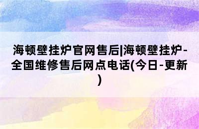 海顿壁挂炉官网售后|海顿壁挂炉-全国维修售后网点电话(今日-更新)